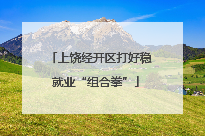 上饶经开区打好稳就业“组合拳”
